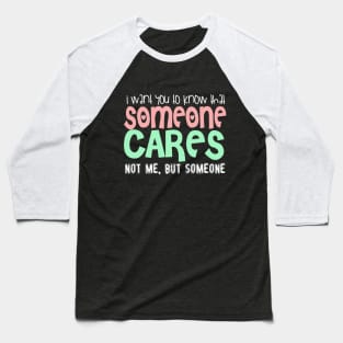 I Wan't You To Know That Someone Cares. Not Me, But Someone. Baseball T-Shirt